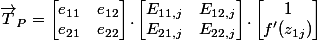 \overrightarrow {T}_P=\begin {bmatrix}e_{11}&e_{12}\\e_{21}&e_{22}\end {bmatrix}.\begin {bmatrix}E_{11,j}&E_{12,j}\\E_{21,j}&E_{22,j} \end {bmatrix}.\begin {bmatrix}1\\ f^\prime (z_{1j})\end {bmatrix} 